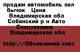 продам автомобиль зил бычок › Цена ­ 230 000 - Владимирская обл., Собинский р-н Авто » Спецтехника   . Владимирская обл.